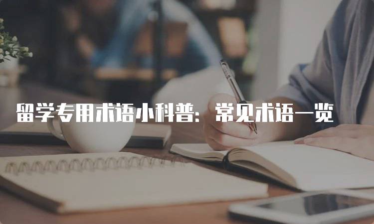 留学专用术语小科普：常见术语一览-留学谷