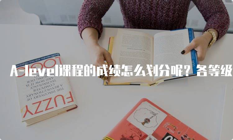 A-level课程的成绩怎么划分呢？各等级解析-留学谷