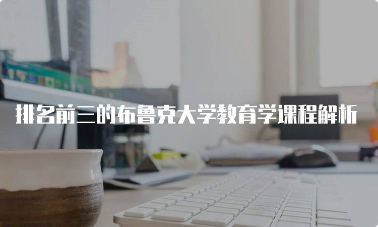 排名前三的布鲁克大学教育学课程解析-留学谷