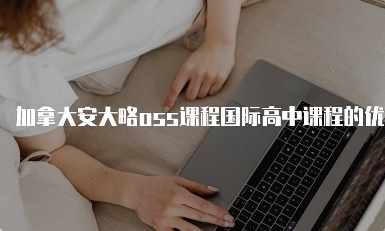 加拿大安大略oss课程国际高中课程的优势与挑战-留学谷