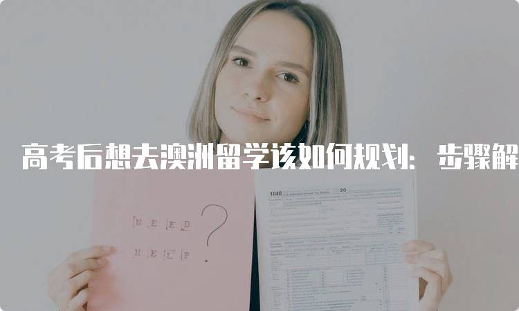 高考后想去澳洲留学该如何规划：步骤解析-留学谷