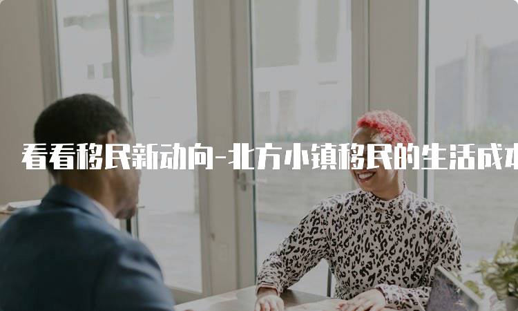 看看移民新动向-北方小镇移民的生活成本分析-留学谷
