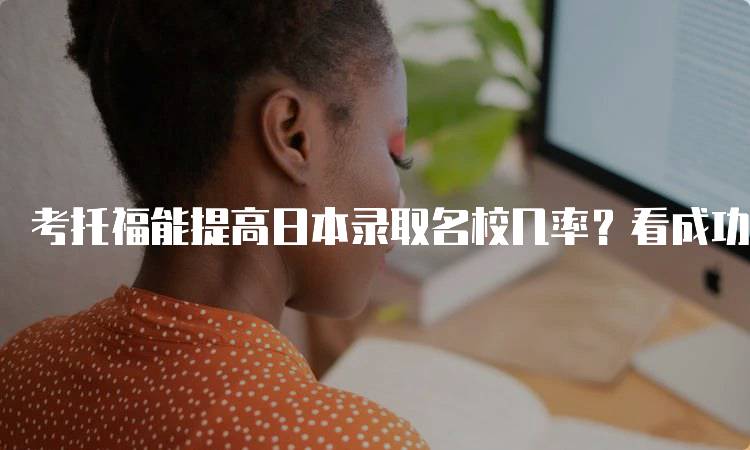 考托福能提高日本录取名校几率？看成功案例分享-留学谷