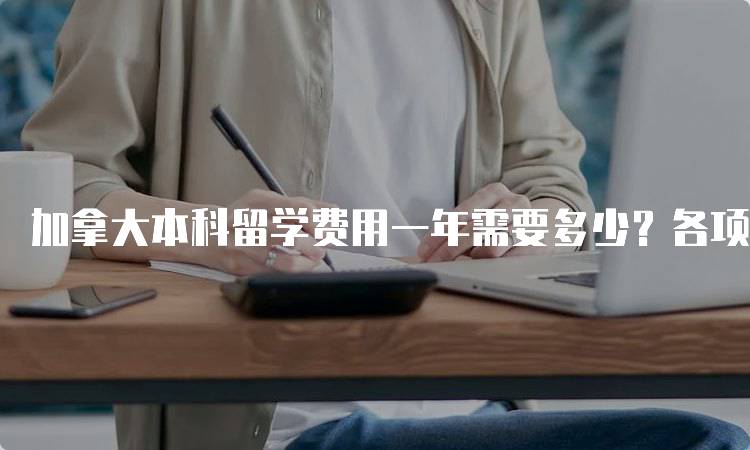 加拿大本科留学费用一年需要多少？各项支出详解-留学谷