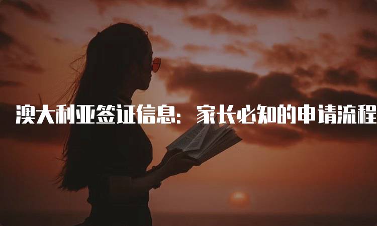 澳大利亚签证信息：家长必知的申请流程-留学谷