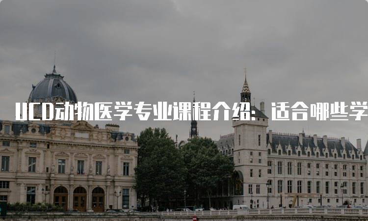 UCD动物医学专业课程介绍：适合哪些学生-留学谷