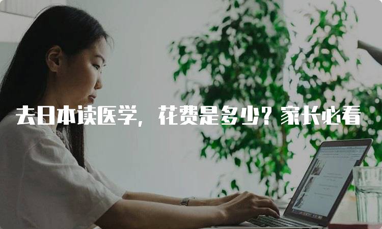 去日本读医学，花费是多少？家长必看-留学谷