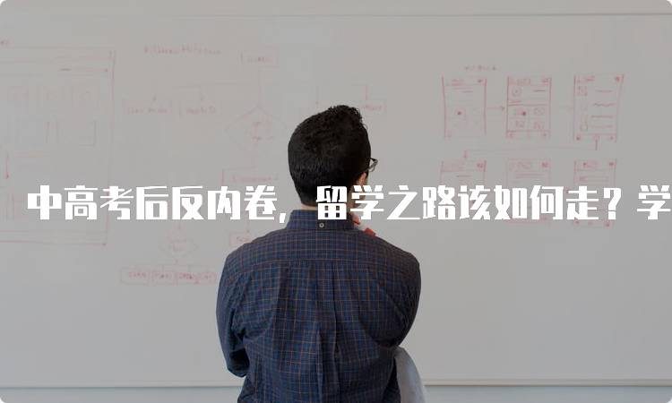 中高考后反内卷，留学之路该如何走？学生的选择与规划-留学谷