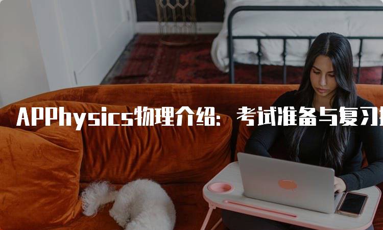 APPhysics物理介绍：考试准备与复习技巧-留学谷