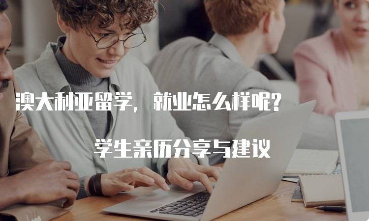 澳大利亚留学，就业怎么样呢? 学生亲历分享与建议-留学谷