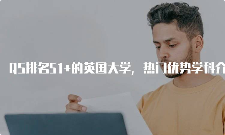 QS排名51+的英国大学，热门优势学科介绍-留学谷