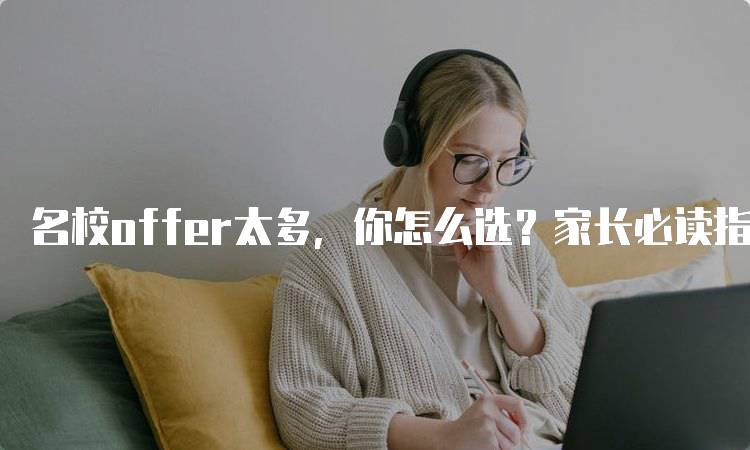 名校offer太多，你怎么选？家长必读指南-留学谷