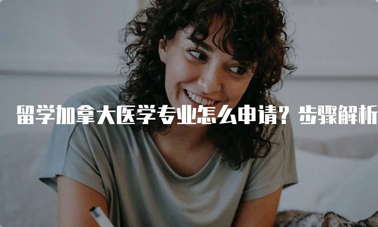 留学加拿大医学专业怎么申请？步骤解析-留学谷