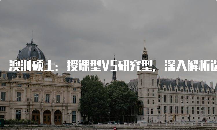 澳洲硕士：授课型VS研究型，深入解析选择要点-留学谷