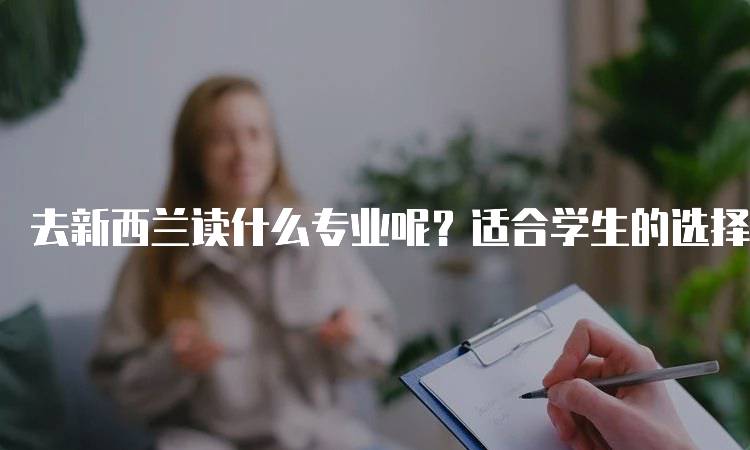 去新西兰读什么专业呢？适合学生的选择-留学谷