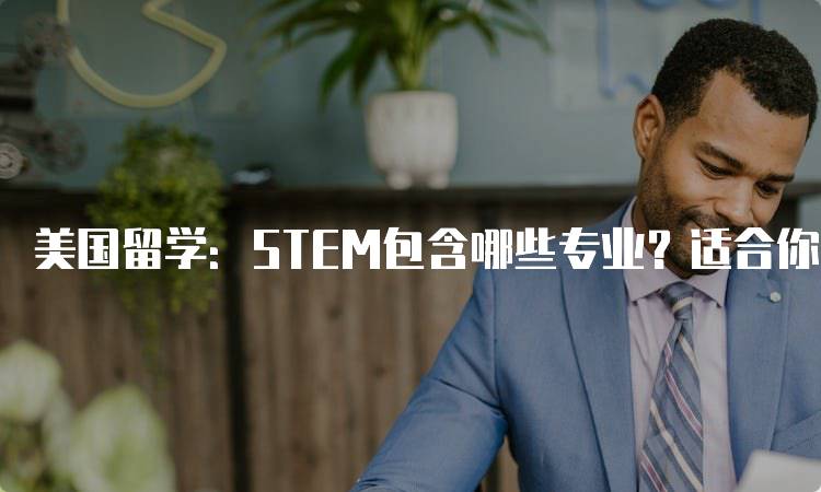 美国留学：STEM包含哪些专业？适合你的选择-留学谷