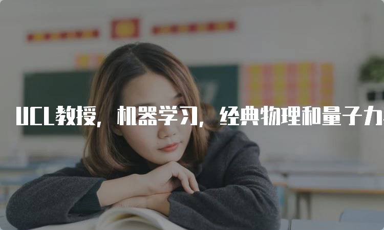 UCL教授，机器学习，经典物理和量子力学的前沿研究-留学谷