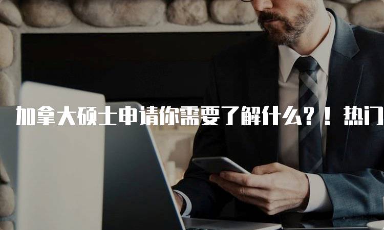 加拿大硕士申请你需要了解什么？！热门专业推荐-留学谷