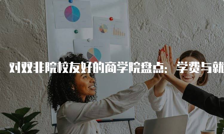 对双非院校友好的商学院盘点：学费与就业分析-留学谷