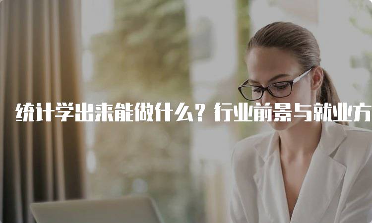 统计学出来能做什么？行业前景与就业方向-留学谷