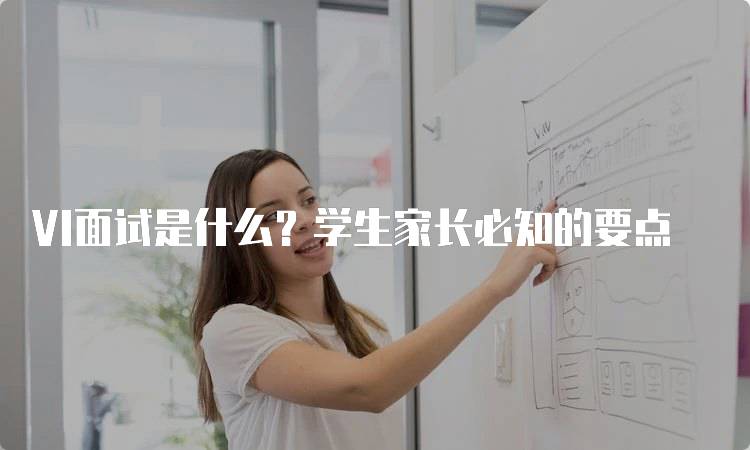 VI面试是什么？学生家长必知的要点-留学谷