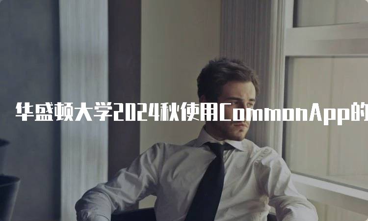 华盛顿大学2024秋使用CommonApp的步骤解析-留学谷