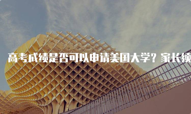 高考成绩是否可以申请美国大学？家长须知-留学谷