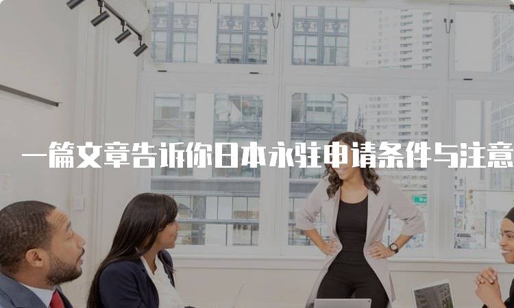 一篇文章告诉你日本永驻申请条件与注意事项-留学谷