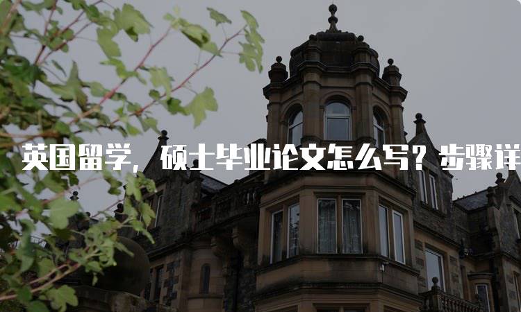 英国留学，硕士毕业论文怎么写？步骤详解-留学谷