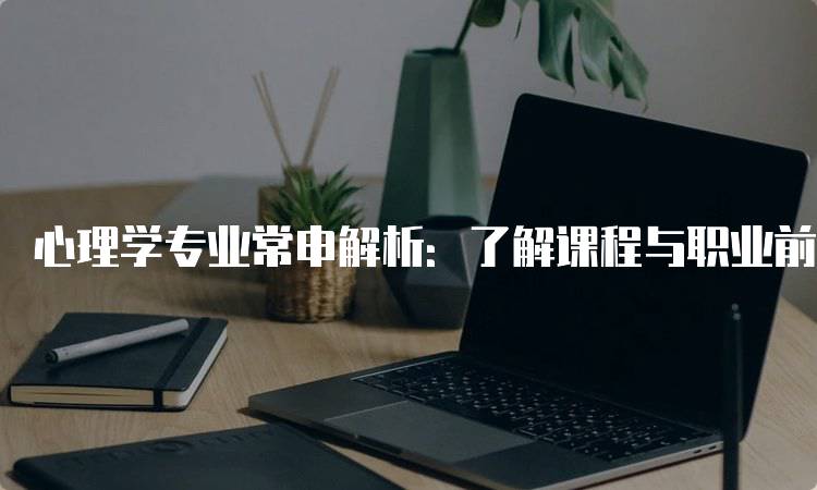 心理学专业常申解析：了解课程与职业前景-留学谷