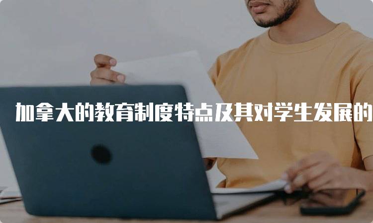 加拿大的教育制度特点及其对学生发展的影响-留学谷