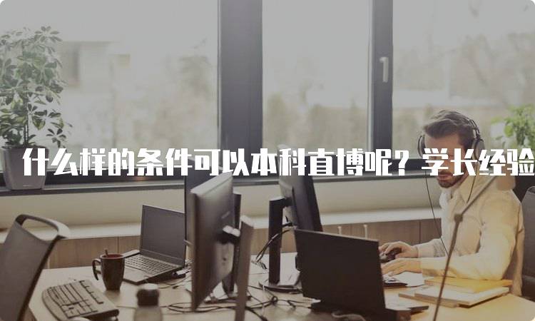 什么样的条件可以本科直博呢？学长经验分享-留学谷