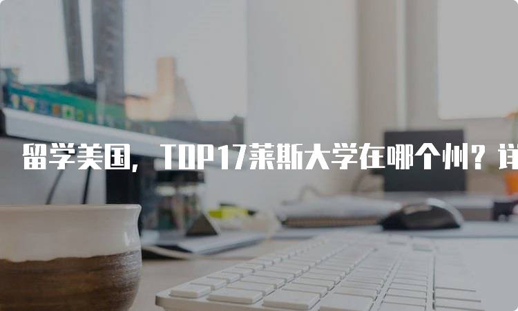 留学美国，TOP17莱斯大学在哪个州？详细介绍-留学谷