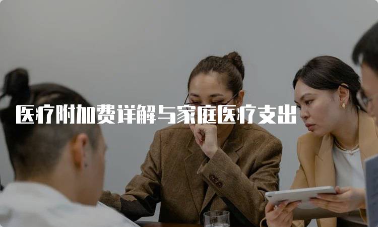 医疗附加费详解与家庭医疗支出-留学谷