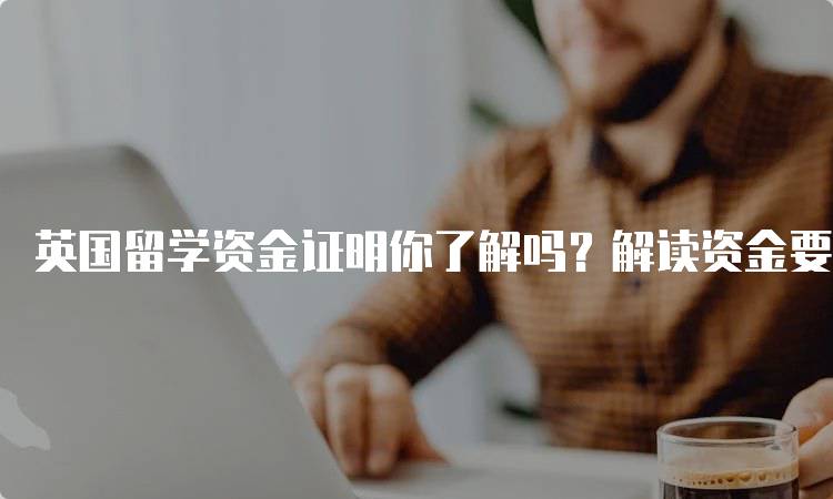 英国留学资金证明你了解吗？解读资金要求与流程-留学谷