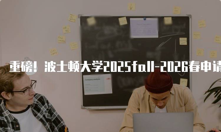 重磅！波士顿大学2025fall-2026春申请流程详解-留学谷