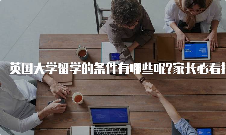 英国大学留学的条件有哪些呢?家长必看指南-留学谷