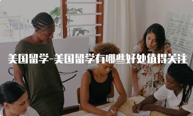 美国留学-美国留学有哪些好处值得关注-留学谷