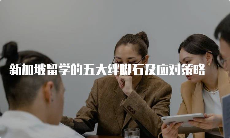 新加坡留学的五大绊脚石及应对策略-留学谷