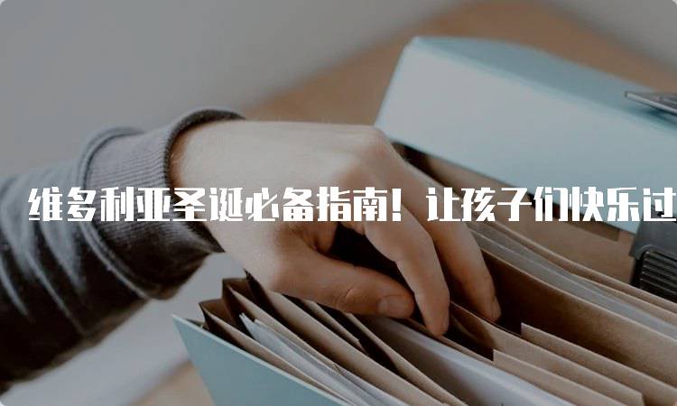 维多利亚圣诞必备指南！让孩子们快乐过节的方法-留学谷