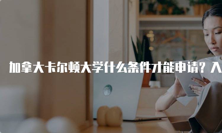 加拿大卡尔顿大学什么条件才能申请？入学要求解析-留学谷