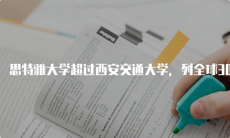 思特雅大学超过西安交通大学，列全球300强大，如何选择？-留学谷