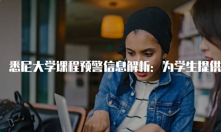 悉尼大学课程预警信息解析：为学生提供的帮助-留学谷