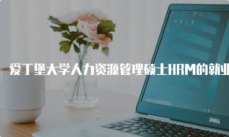 爱丁堡大学人力资源管理硕士HRM的就业前景-留学谷