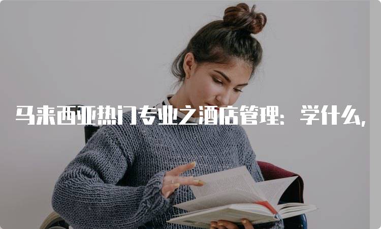 马来西亚热门专业之酒店管理：学什么，前景如何-留学谷