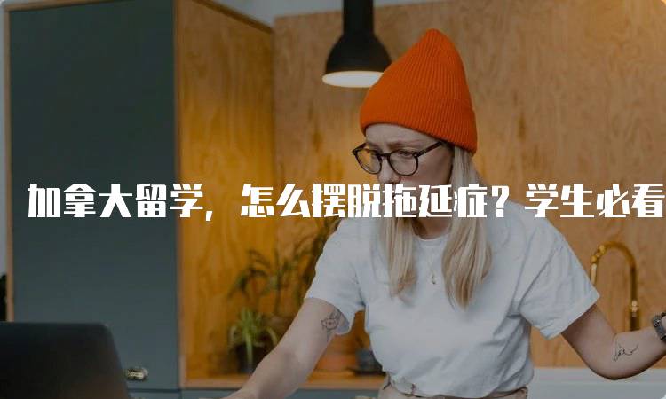 加拿大留学，怎么摆脱拖延症？学生必看技巧-留学谷