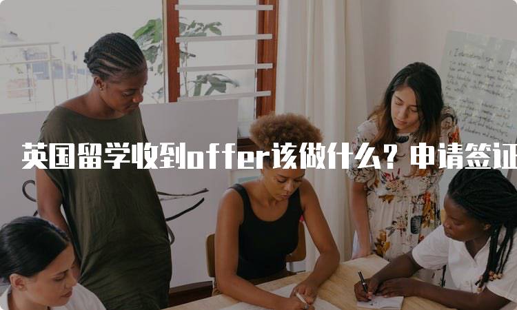 英国留学收到offer该做什么？申请签证与住宿指南-留学谷