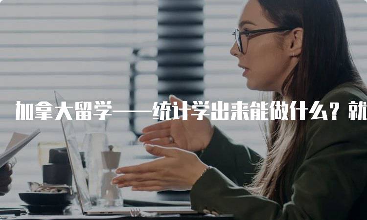 加拿大留学——统计学出来能做什么？就业前景分析-留学谷