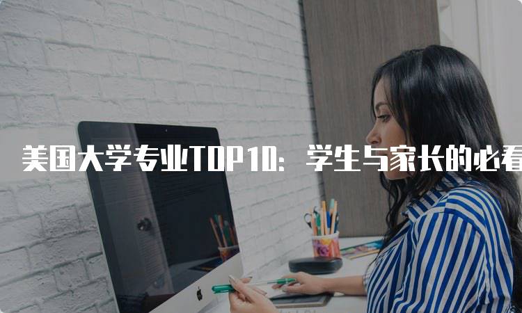 美国大学专业TOP10：学生与家长的必看指南-留学谷