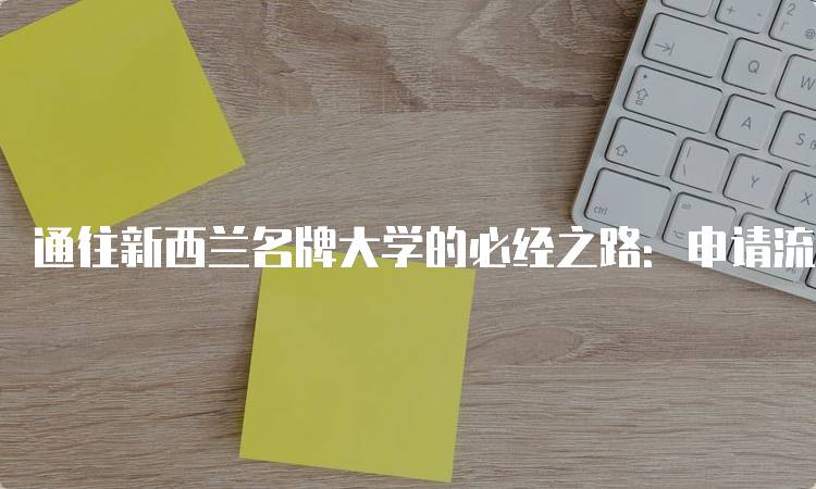 通往新西兰名牌大学的必经之路：申请流程解析-留学谷